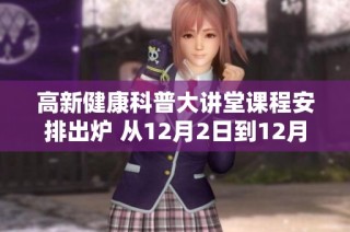 高新健康科普大讲堂课程安排出炉 从12月2日到12月6日精彩纷呈等你参与