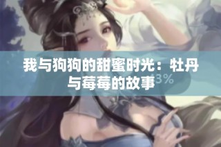 我与狗狗的甜蜜时光：牡丹与莓莓的故事