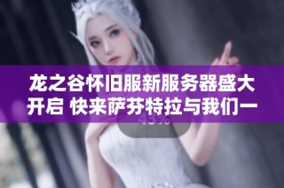 龙之谷怀旧服新服务器盛大开启 快来萨芬特拉与我们一起踏上冒险旅程！