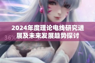 2024年度理论电线研究进展及未来发展趋势探讨