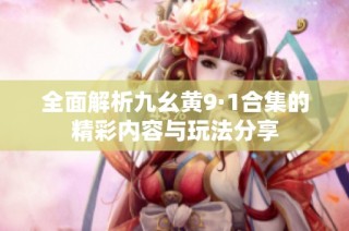 全面解析九幺黄9·1合集的精彩内容与玩法分享