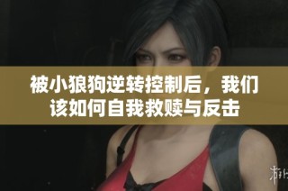 被小狼狗逆转控制后，我们该如何自我救赎与反击