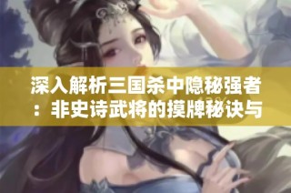深入解析三国杀中隐秘强者：非史诗武将的摸牌秘诀与实力揭秘