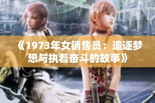 《1973年女销售员：追逐梦想与执着奋斗的故事》