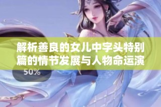 解析善良的女儿中字头特别篇的情节发展与人物命运演变