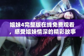 姐妹4完整版在线免费观看，感受姐妹情深的精彩故事