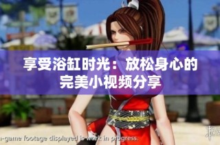 享受浴缸时光：放松身心的完美小视频分享
