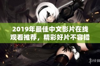 2019年最佳中文影片在线观看推荐，精彩好片不容错过