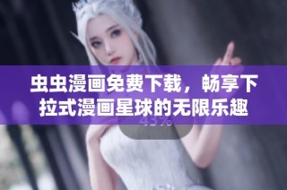 虫虫漫画免费下载，畅享下拉式漫画星球的无限乐趣