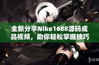 全新分享Nike1688源码成品视频，助你轻松掌握技巧