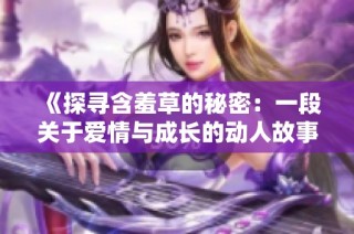 《探寻含羞草的秘密：一段关于爱情与成长的动人故事》