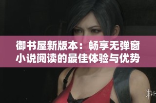 御书屋新版本：畅享无弹窗小说阅读的最佳体验与优势分析