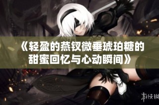 《轻盈的燕钗微垂琥珀糖的甜蜜回忆与心动瞬间》