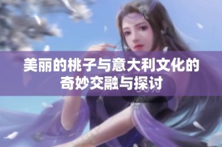 美丽的桃子与意大利文化的奇妙交融与探讨