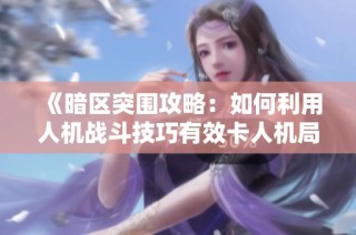 《暗区突围攻略：如何利用人机战斗技巧有效卡人机局获取装备优势》