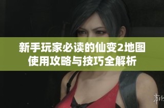 新手玩家必读的仙变2地图使用攻略与技巧全解析