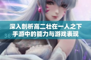 深入剖析高二壮在一人之下手游中的能力与游戏表现