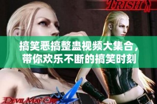 搞笑恶搞整蛊视频大集合，带你欢乐不断的搞笑时刻
