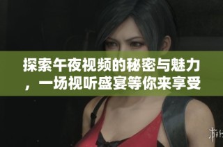 探索午夜视频的秘密与魅力，一场视听盛宴等你来享受