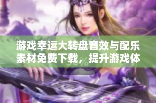 游戏幸运大转盘音效与配乐素材免费下载，提升游戏体验的绝佳选择
