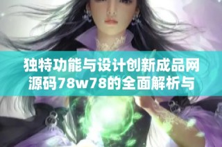 独特功能与设计创新成品网源码78w78的全面解析与特点展现