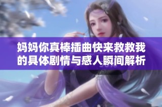 妈妈你真棒插曲快来救救我的具体剧情与感人瞬间解析