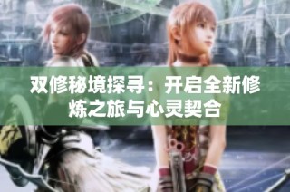 双修秘境探寻：开启全新修炼之旅与心灵契合