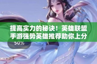 提高实力的秘诀！英雄联盟手游强势英雄推荐助你上分攻略