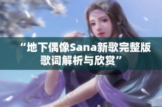 “地下偶像Sana新歌完整版歌词解析与欣赏”