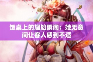 饭桌上的尴尬瞬间：她无意间让客人感到不适