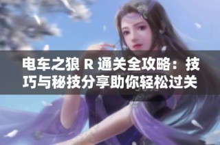 电车之狼 R 通关全攻略：技巧与秘技分享助你轻松过关