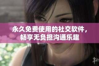 永久免费使用的社交软件，畅享无负担沟通乐趣