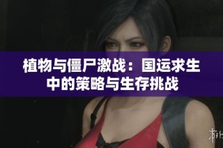 植物与僵尸激战：国运求生中的策略与生存挑战