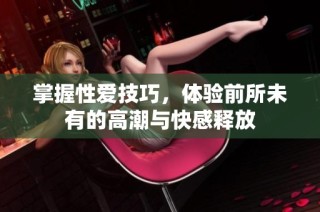 掌握性爱技巧，体验前所未有的高潮与快感释放