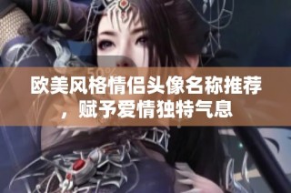 欧美风格情侣头像名称推荐，赋予爱情独特气息