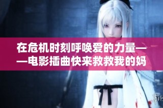 在危机时刻呼唤爱的力量——电影插曲快来救救我的妈妈你真棒