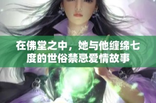 在佛堂之中，她与他缠绵七度的世俗禁忌爱情故事