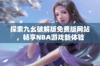 探索九幺破解版免费版网站，畅享NBA游戏新体验