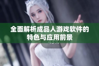 全面解析成品人游戏软件的特色与应用前景