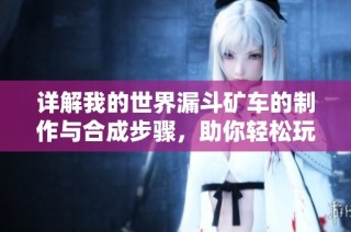 详解我的世界漏斗矿车的制作与合成步骤，助你轻松玩转塞瑞亚手游
