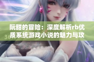 阮甜的冒险：深度解析rb优质系统游戏小说的魅力与攻略