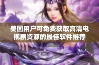 美国用户可免费获取高清电视剧资源的最佳软件推荐
