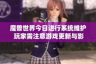魔兽世界今日进行系统维护 玩家需注意游戏更新与影响事项