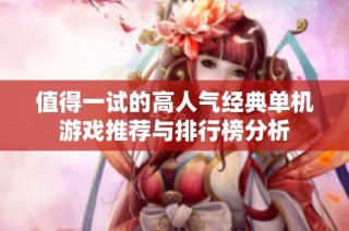 值得一试的高人气经典单机游戏推荐与排行榜分析