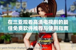 在三亚观看高清电视剧的最佳免费软件推荐与使用指南