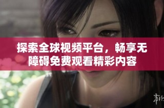 探索全球视频平台，畅享无障碍免费观看精彩内容