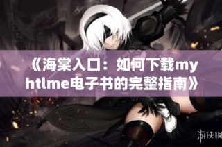 《海棠入口：如何下载myhtlme电子书的完整指南》