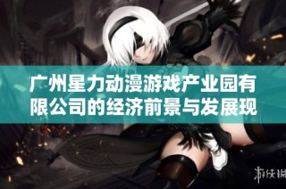 广州星力动漫游戏产业园有限公司的经济前景与发展现状分析