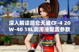 深入解读昆仑天威CF-4 20W-40 18L润滑油配置参数与特点