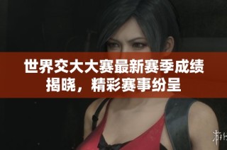 世界交大大赛最新赛季成绩揭晓，精彩赛事纷呈